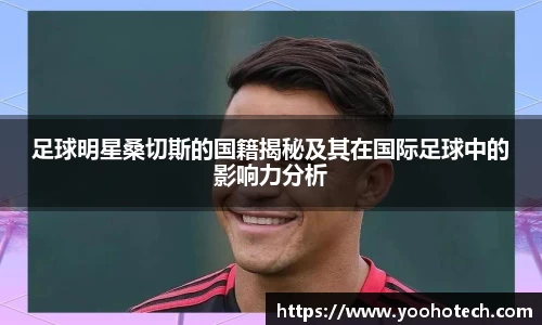 足球明星桑切斯的国籍揭秘及其在国际足球中的影响力分析